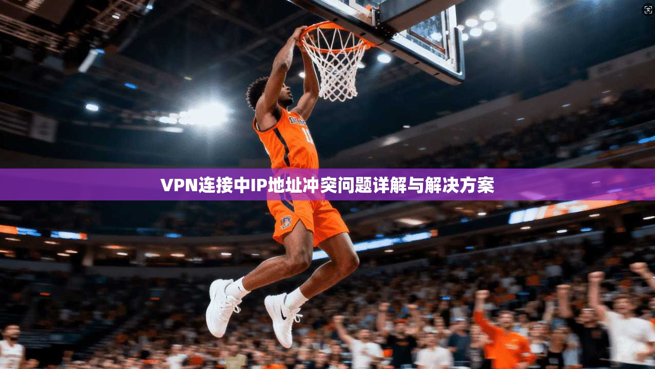 VPN连接中IP地址冲突问题详解与解决方案