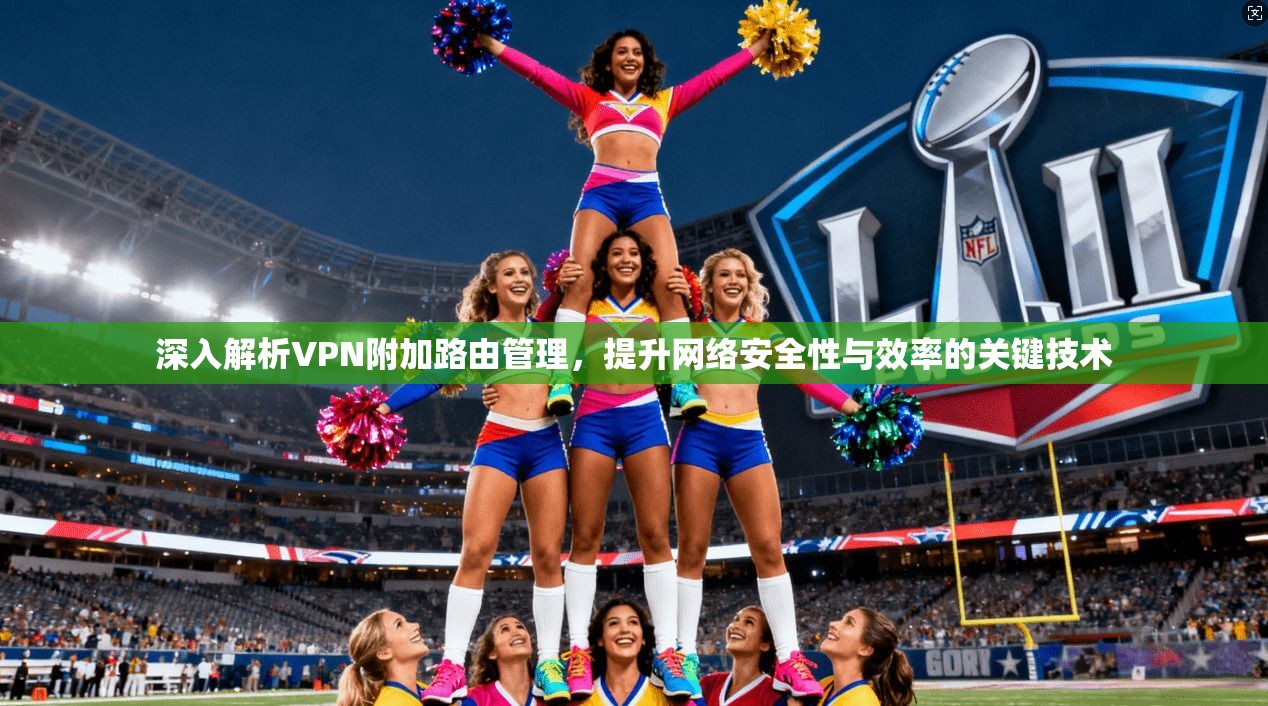 深入解析VPN附加路由管理，提升网络安全性与效率的关键技术
