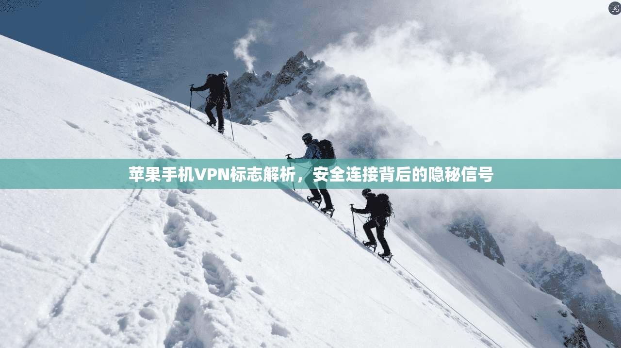 苹果手机VPN标志解析，安全连接背后的隐秘信号