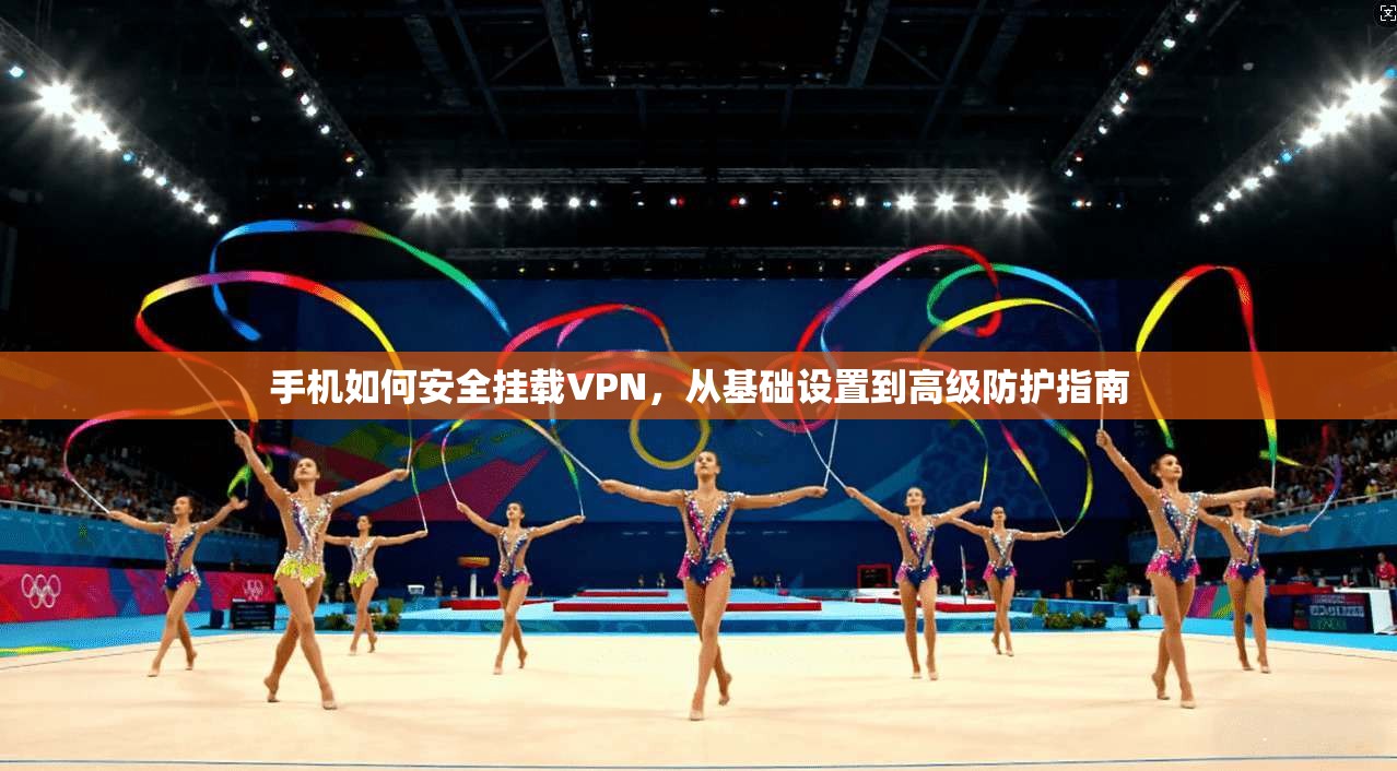 手机如何安全挂载VPN，从基础设置到高级防护指南