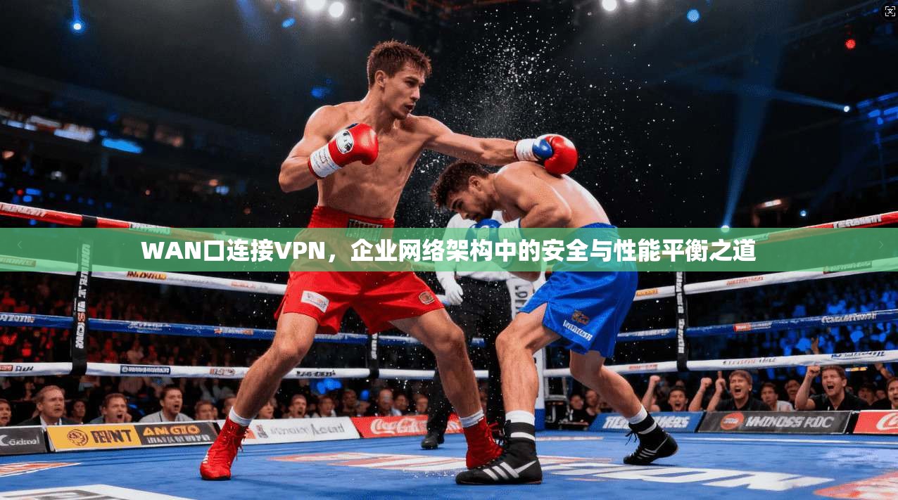 WAN口连接VPN，企业网络架构中的安全与性能平衡之道