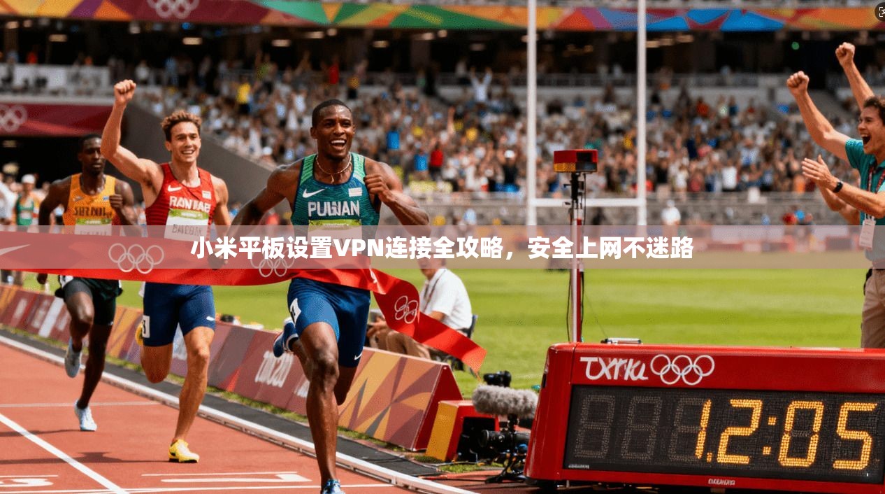 小米平板设置VPN连接全攻略，安全上网不迷路