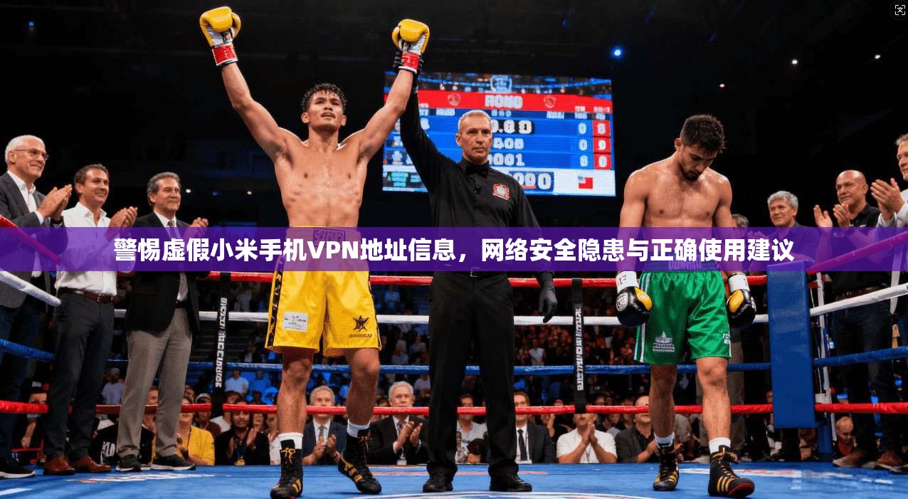 警惕虚假小米手机VPN地址信息，网络安全隐患与正确使用建议