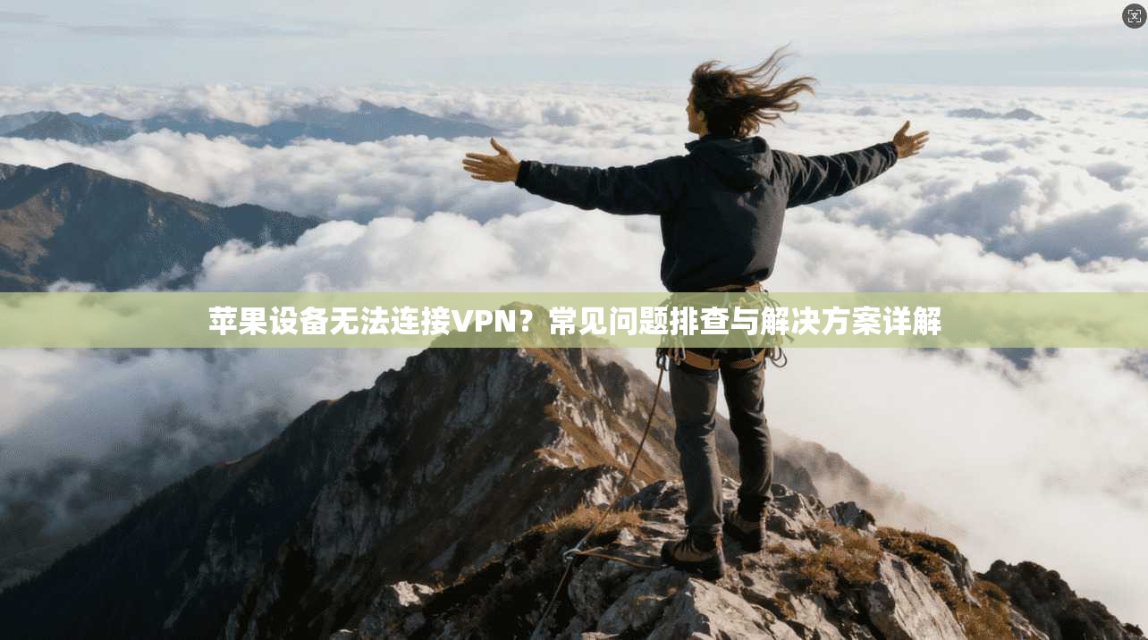苹果设备无法连接VPN？常见问题排查与解决方案详解