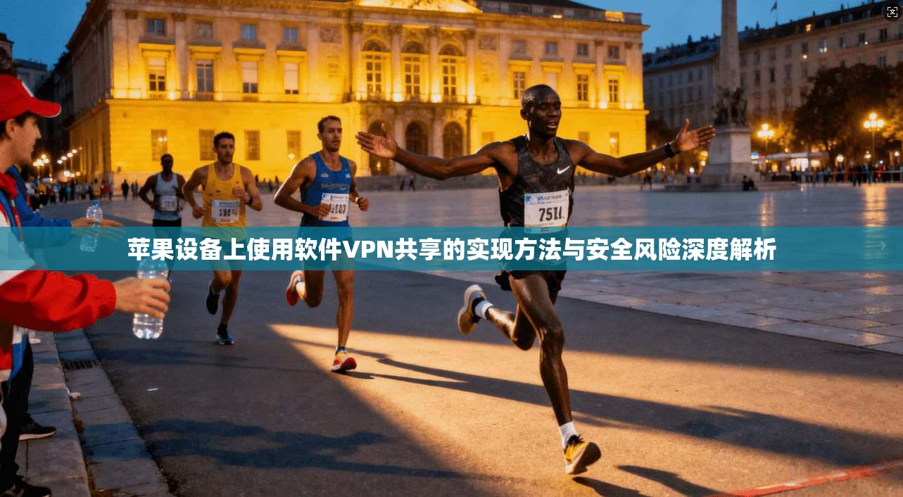 苹果设备上使用软件VPN共享的实现方法与安全风险深度解析