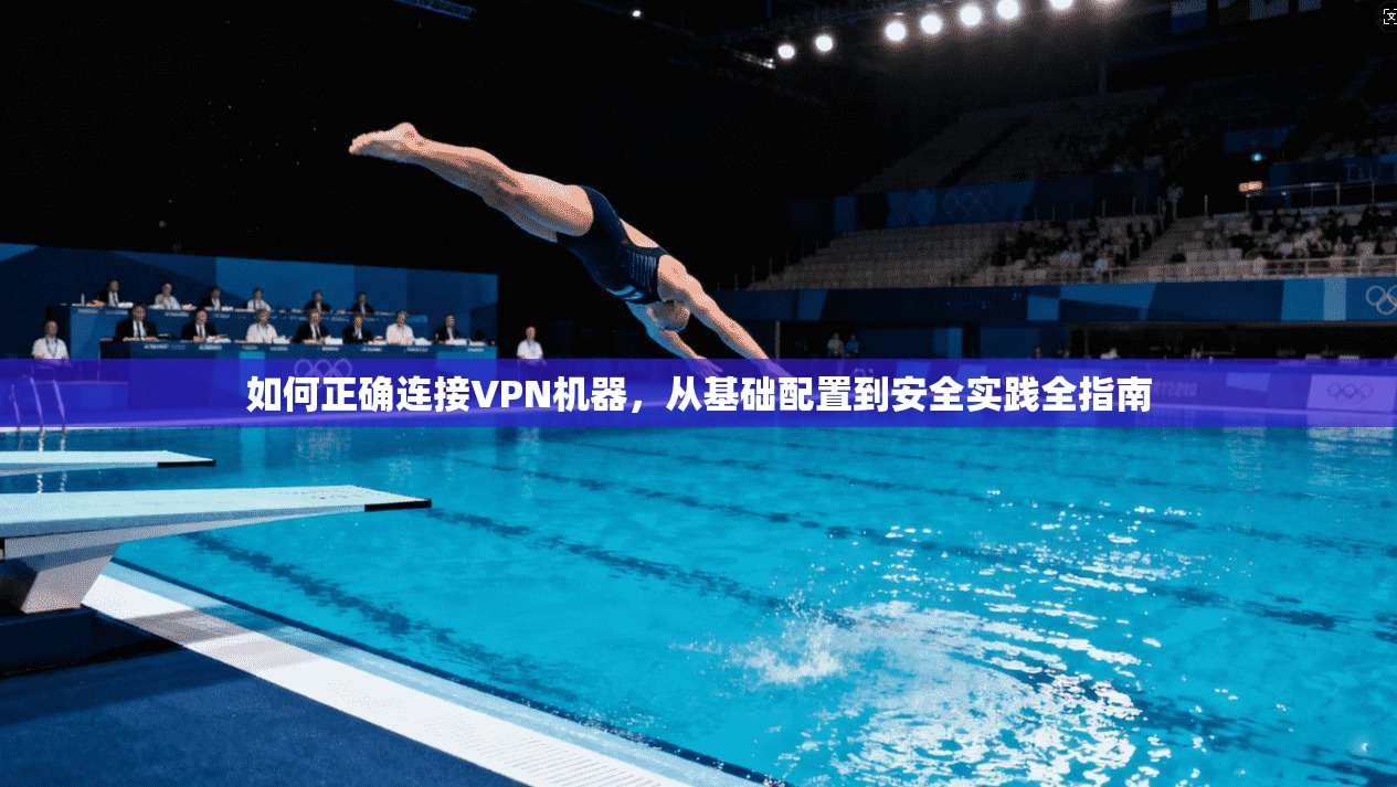 如何正确连接VPN机器，从基础配置到安全实践全指南
