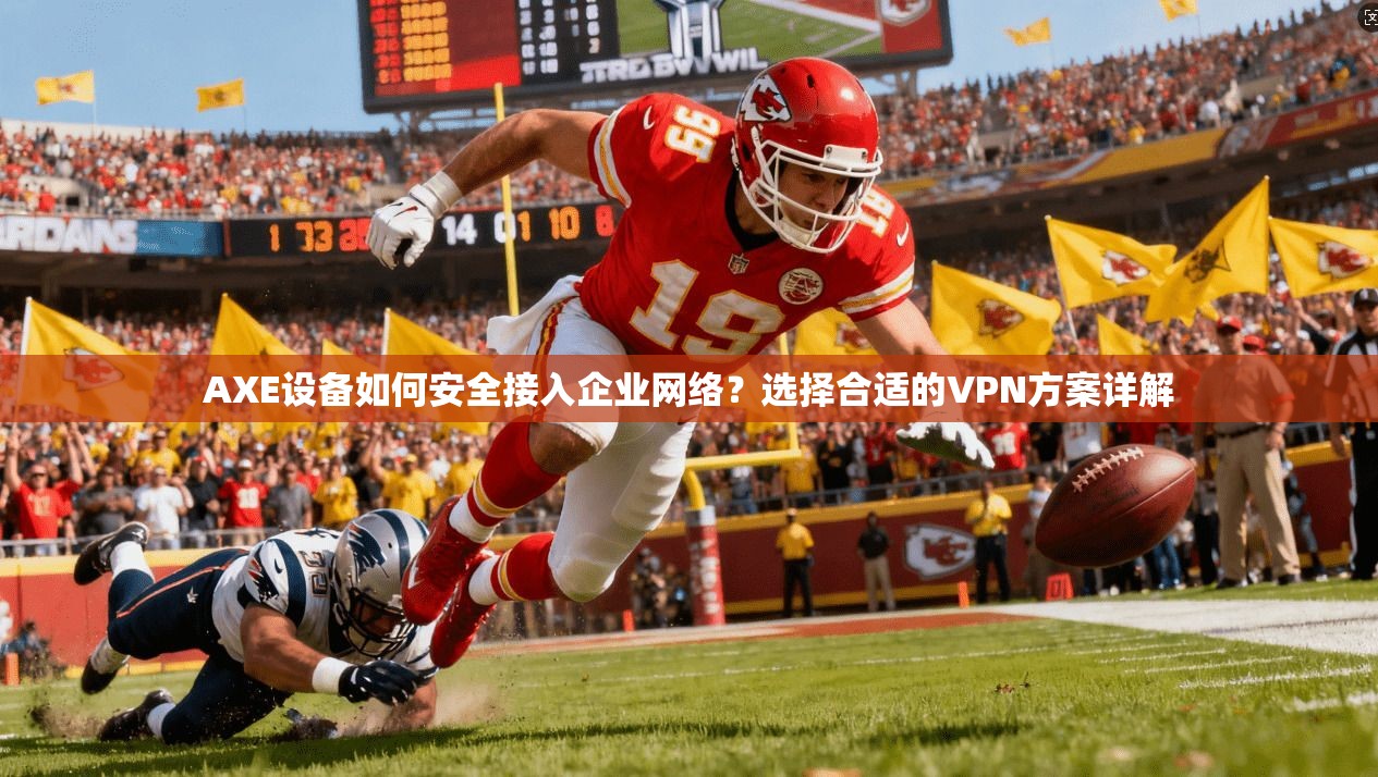 AXE设备如何安全接入企业网络？选择合适的VPN方案详解