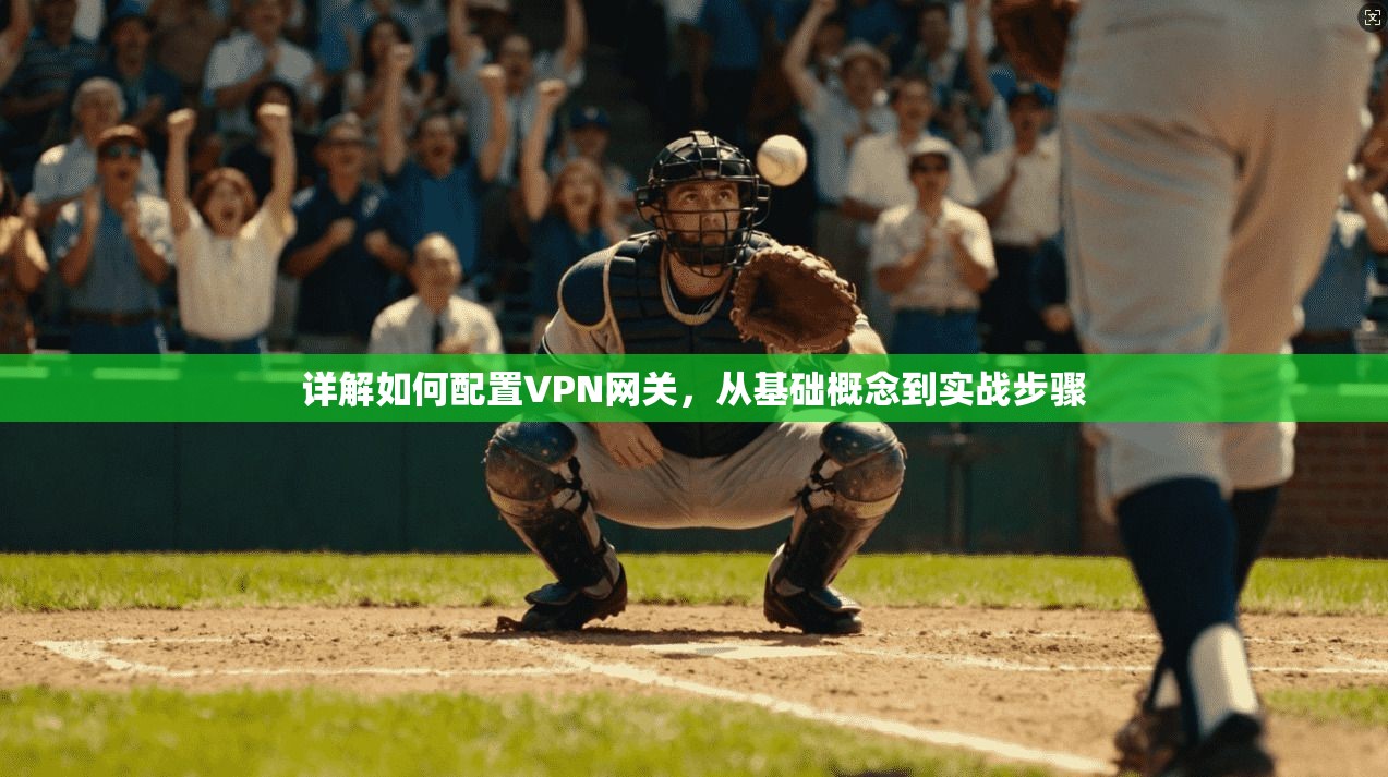 详解如何配置VPN网关，从基础概念到实战步骤
