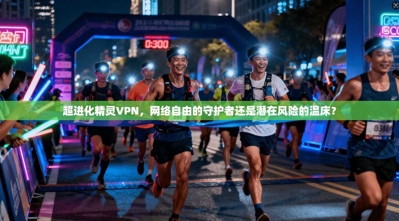 超进化精灵VPN，网络自由的守护者还是潜在风险的温床？