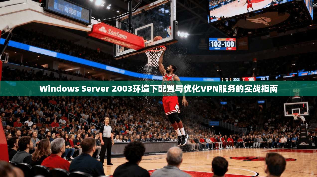 Windows Server 2003环境下配置与优化VPN服务的实战指南