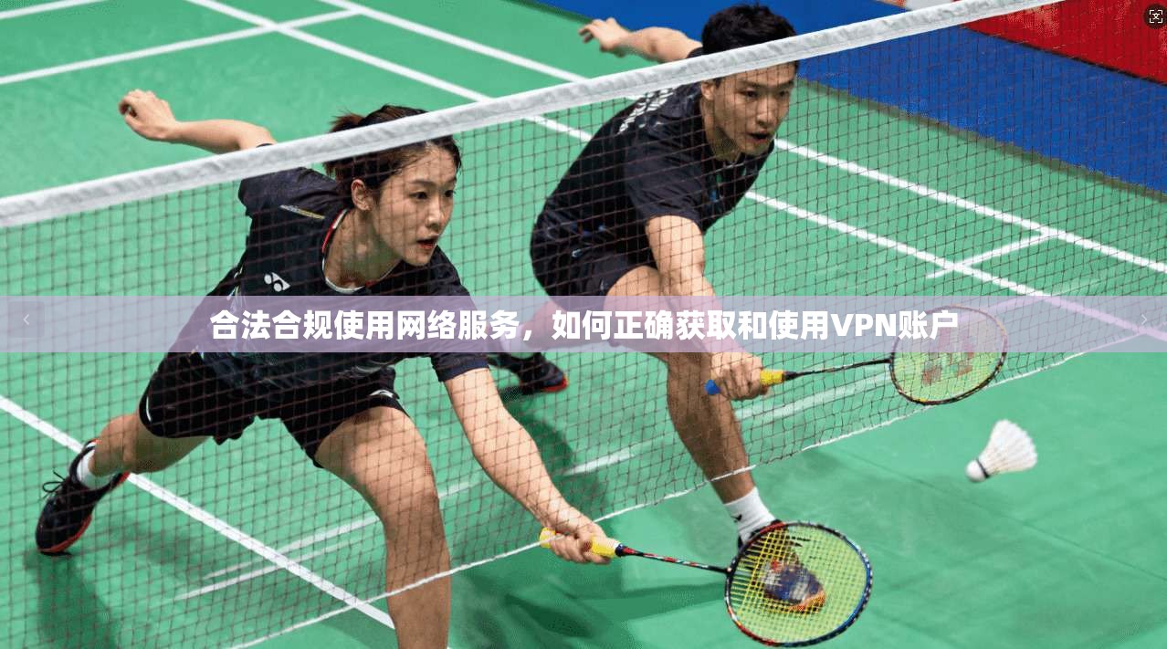 合法合规使用网络服务，如何正确获取和使用VPN账户