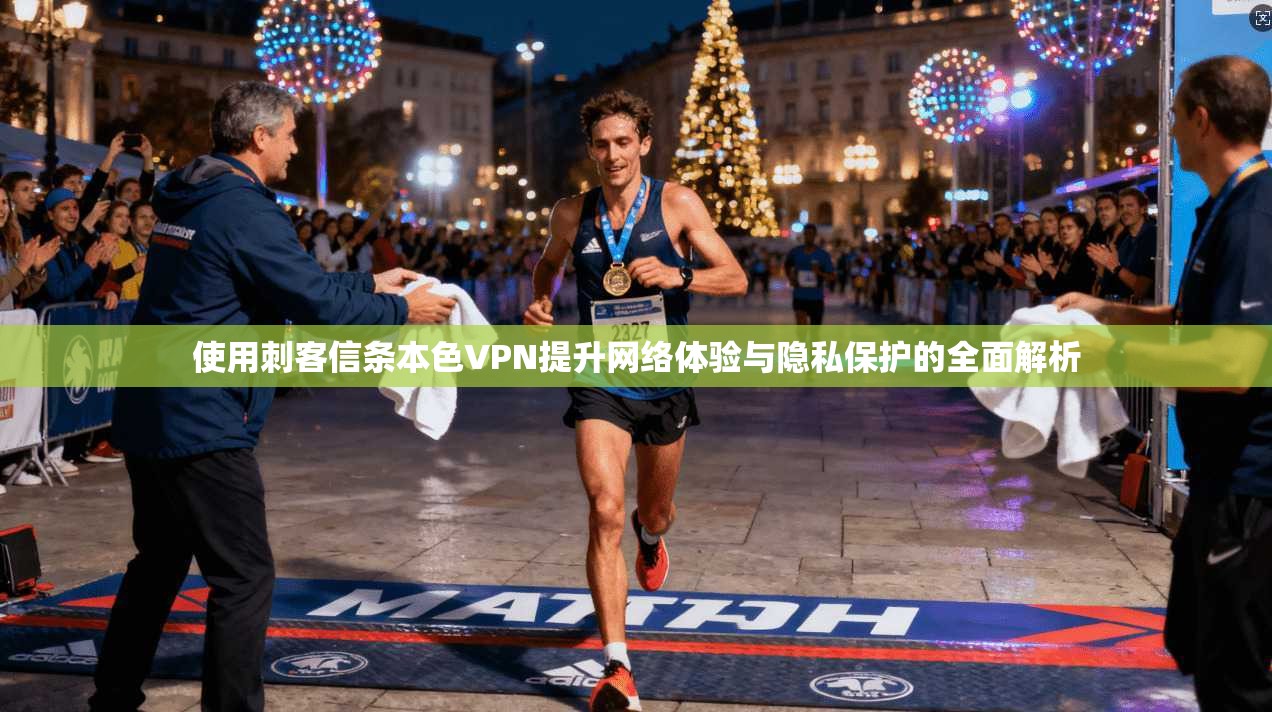 使用刺客信条本色VPN提升网络体验与隐私保护的全面解析