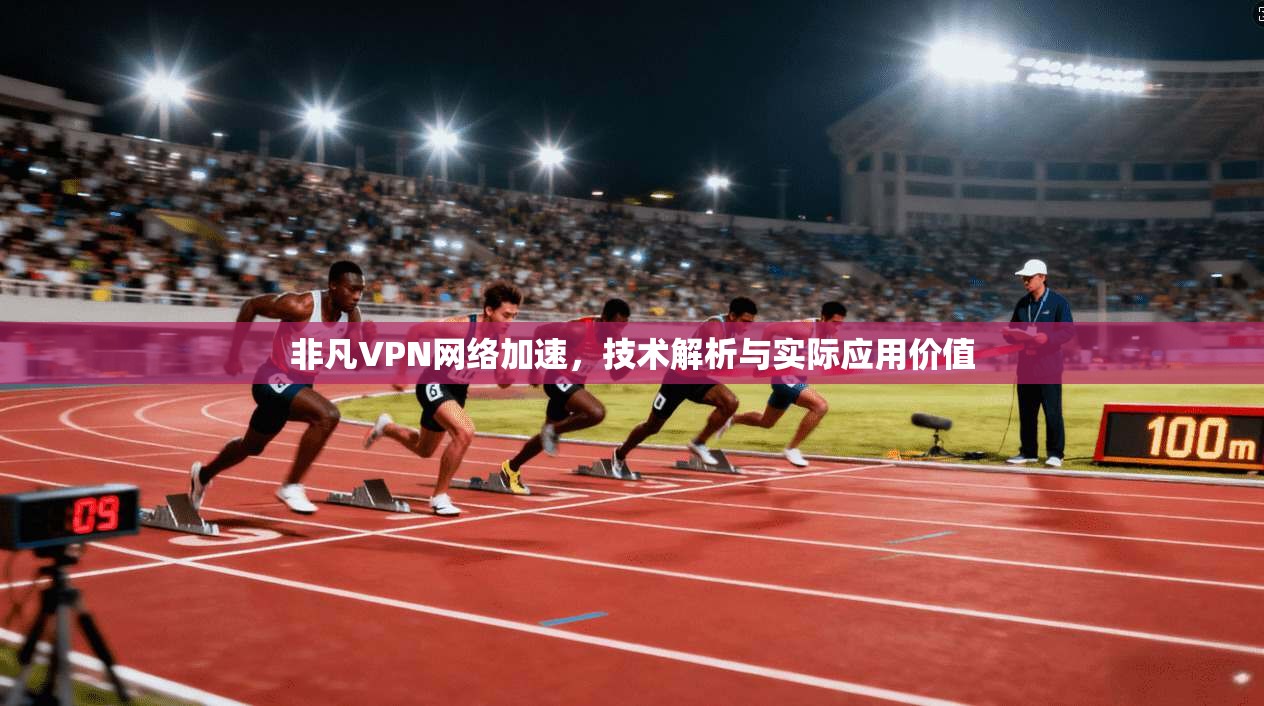 非凡VPN网络加速，技术解析与实际应用价值