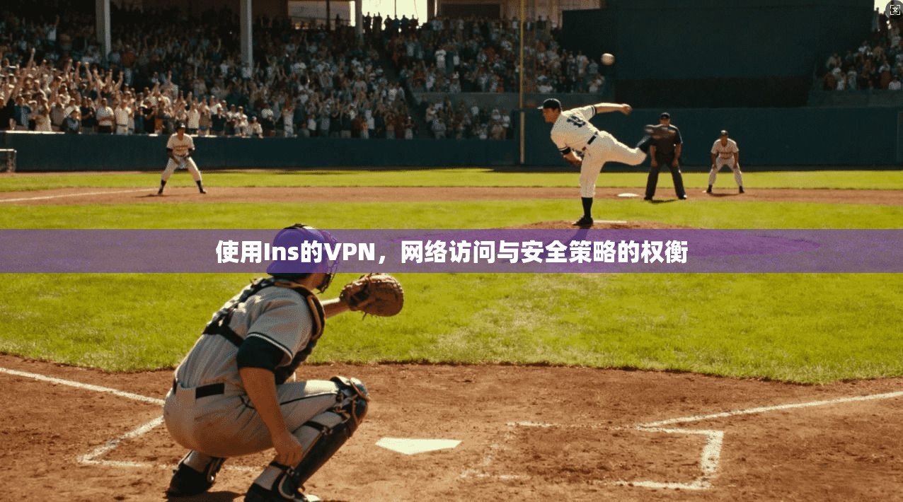 使用Ins的VPN，网络访问与安全策略的权衡