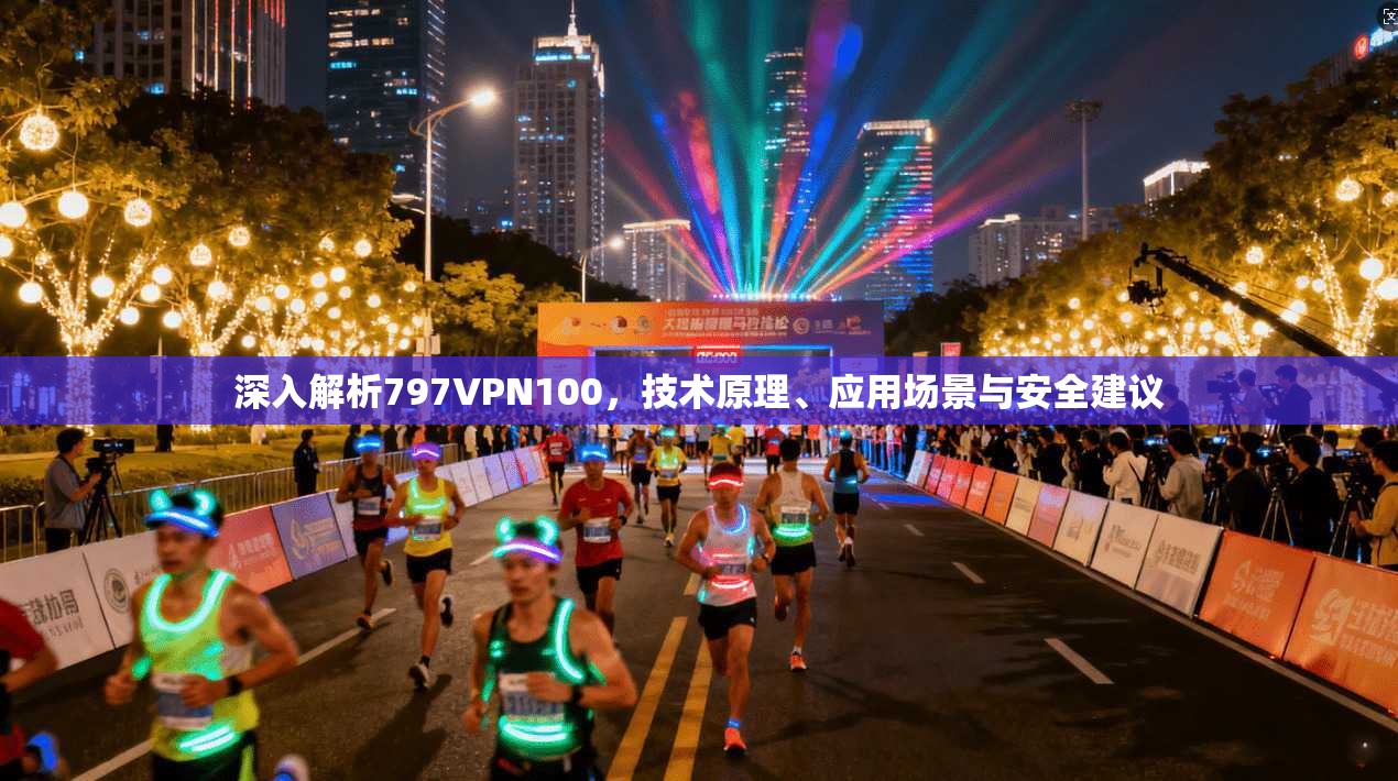 深入解析797VPN100，技术原理、应用场景与安全建议