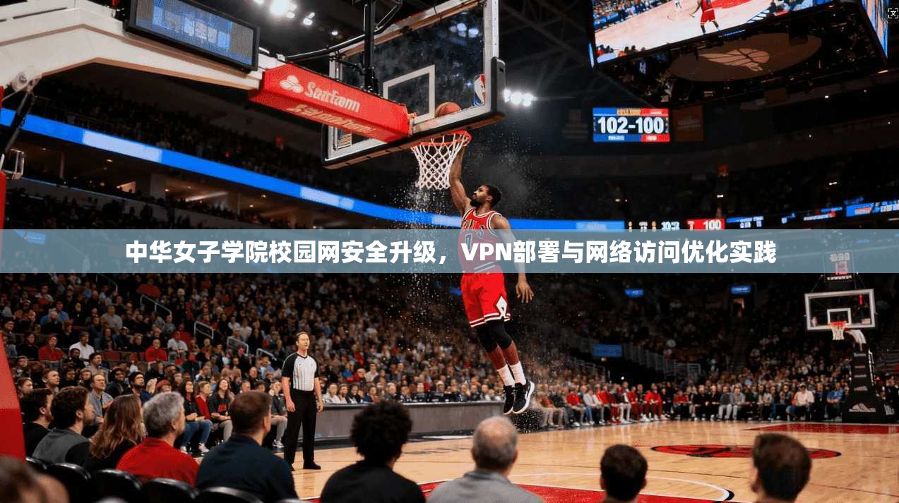 中华女子学院校园网安全升级，VPN部署与网络访问优化实践