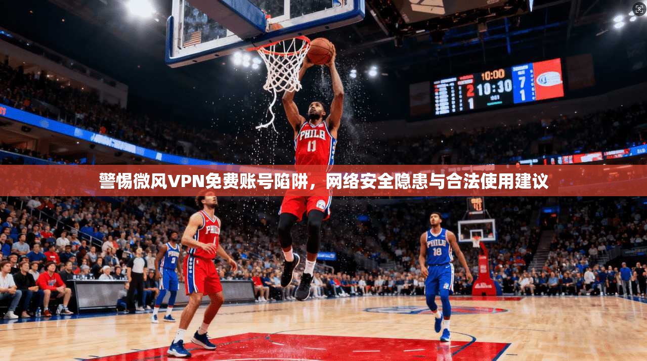 警惕微风VPN免费账号陷阱，网络安全隐患与合法使用建议