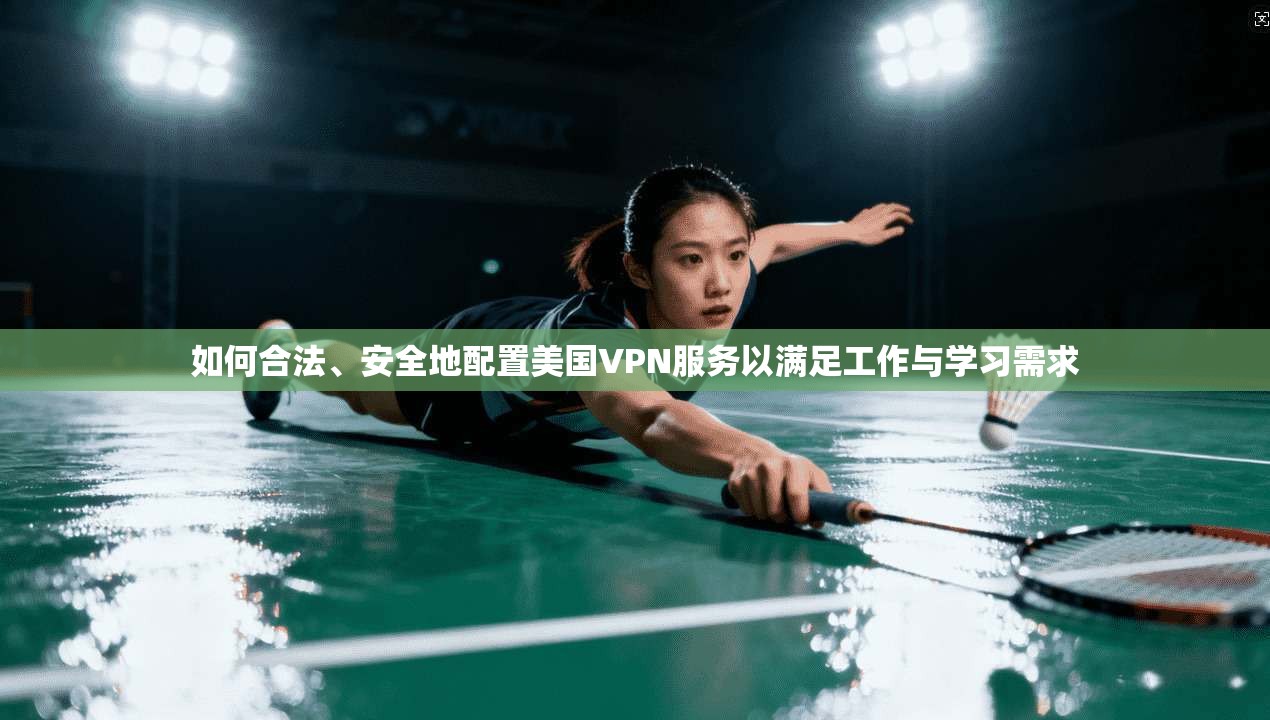 如何合法、安全地配置美国VPN服务以满足工作与学习需求