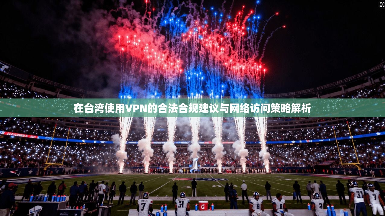在台湾使用VPN的合法合规建议与网络访问策略解析