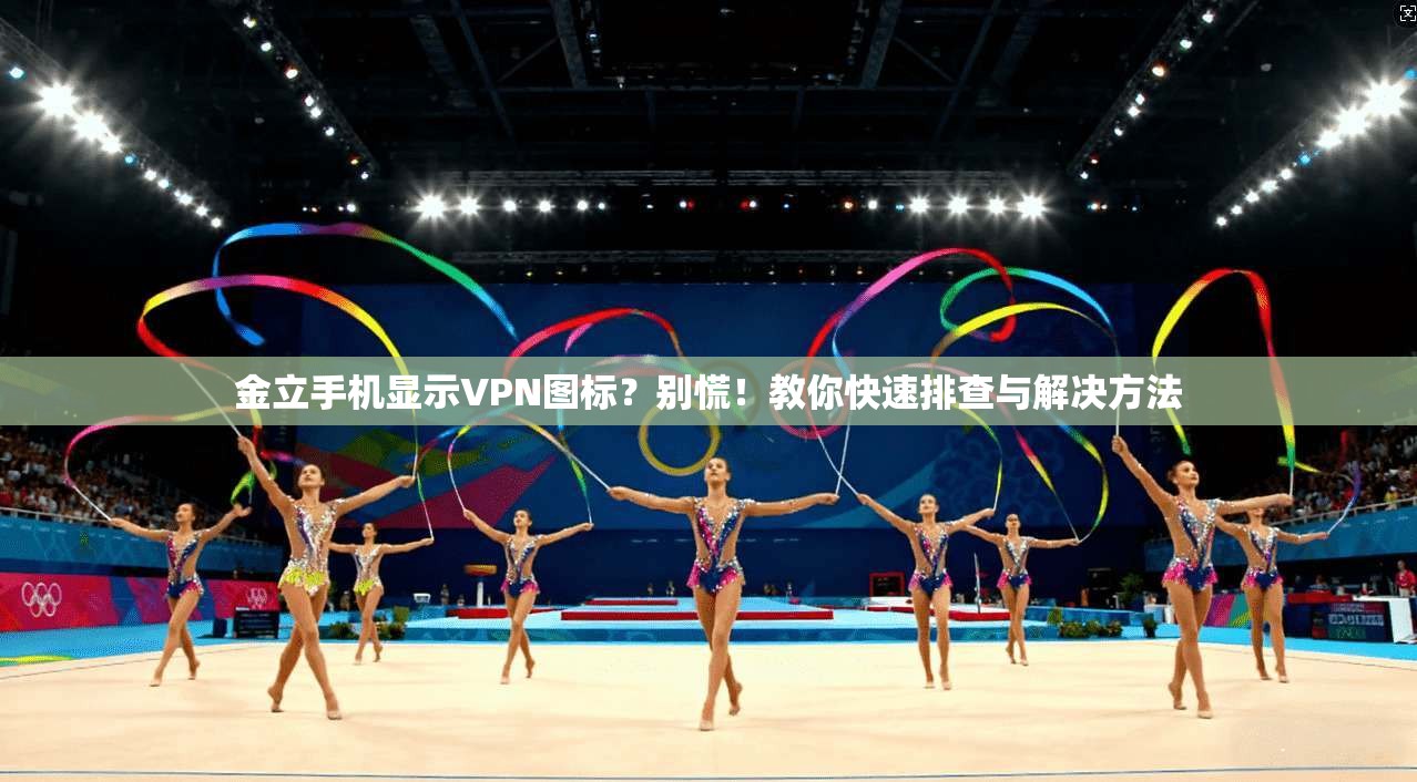 金立手机显示VPN图标？别慌！教你快速排查与解决方法