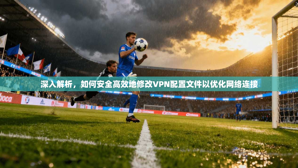深入解析，如何安全高效地修改VPN配置文件以优化网络连接