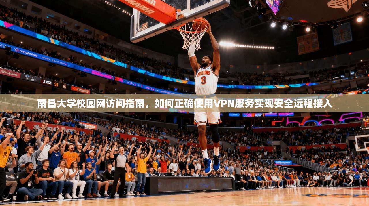 南昌大学校园网访问指南，如何正确使用VPN服务实现安全远程接入