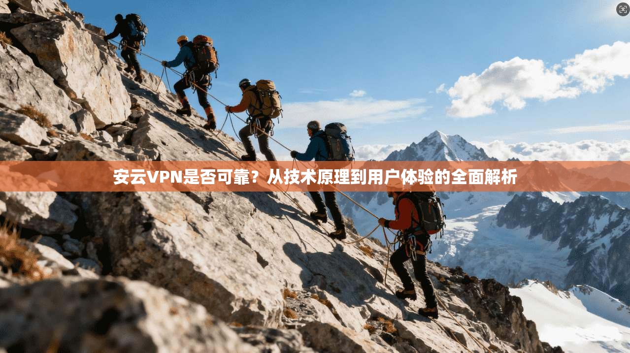 安云VPN是否可靠？从技术原理到用户体验的全面解析