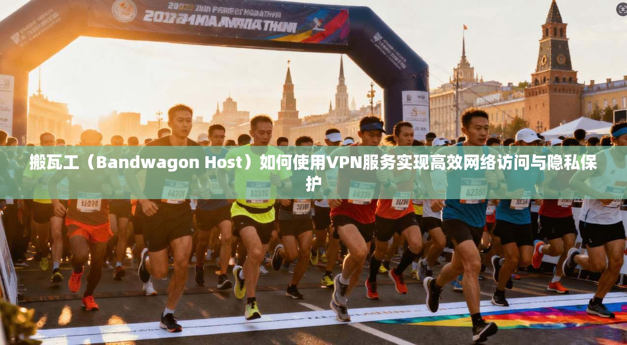 搬瓦工（Bandwagon Host）如何使用VPN服务实现高效网络访问与隐私保护