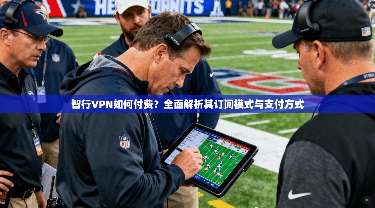 智行VPN如何付费？全面解析其订阅模式与支付方式