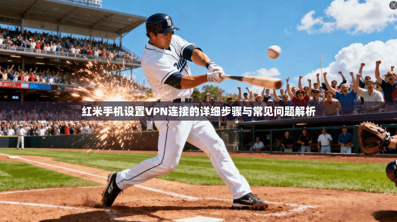 红米手机设置VPN连接的详细步骤与常见问题解析