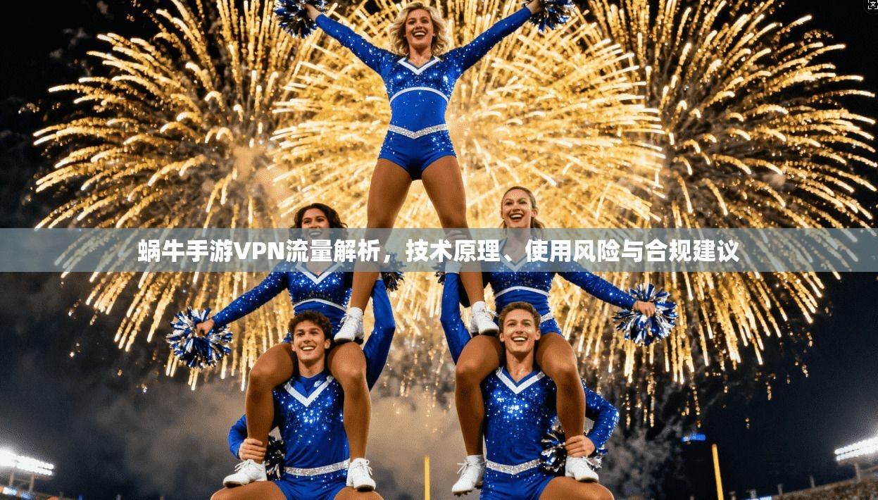 蜗牛手游VPN流量解析，技术原理、使用风险与合规建议