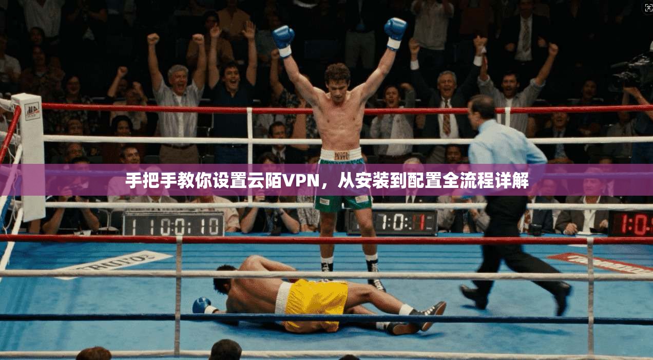 手把手教你设置云陌VPN，从安装到配置全流程详解