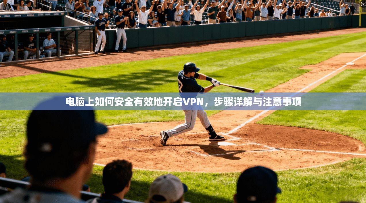 电脑上如何安全有效地开启VPN，步骤详解与注意事项