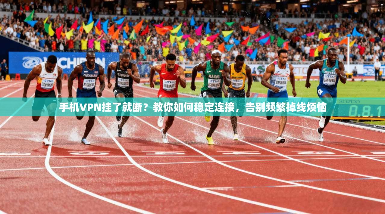 手机VPN挂了就断？教你如何稳定连接，告别频繁掉线烦恼
