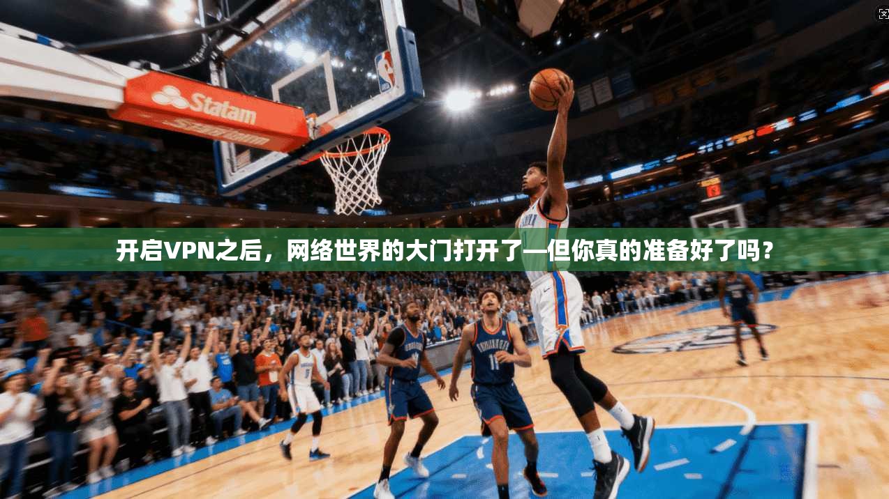 开启VPN之后，网络世界的大门打开了—但你真的准备好了吗？