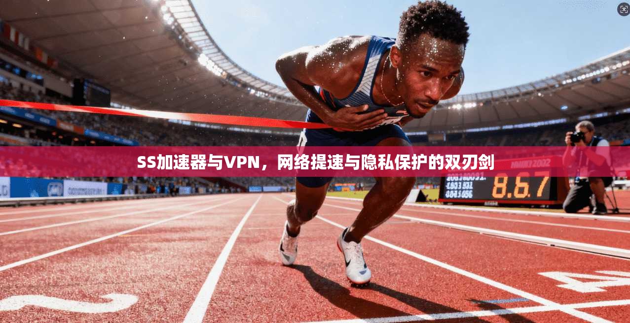SS加速器与VPN，网络提速与隐私保护的双刃剑