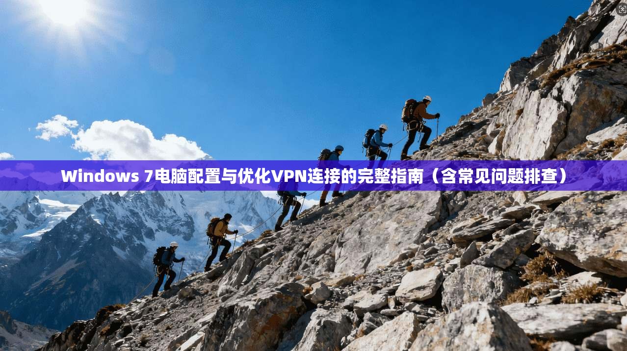 Windows 7电脑配置与优化VPN连接的完整指南（含常见问题排查）