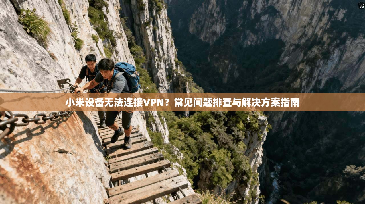 小米设备无法连接VPN？常见问题排查与解决方案指南