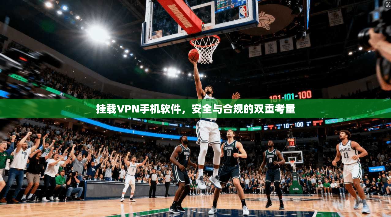 挂载VPN手机软件，安全与合规的双重考量
