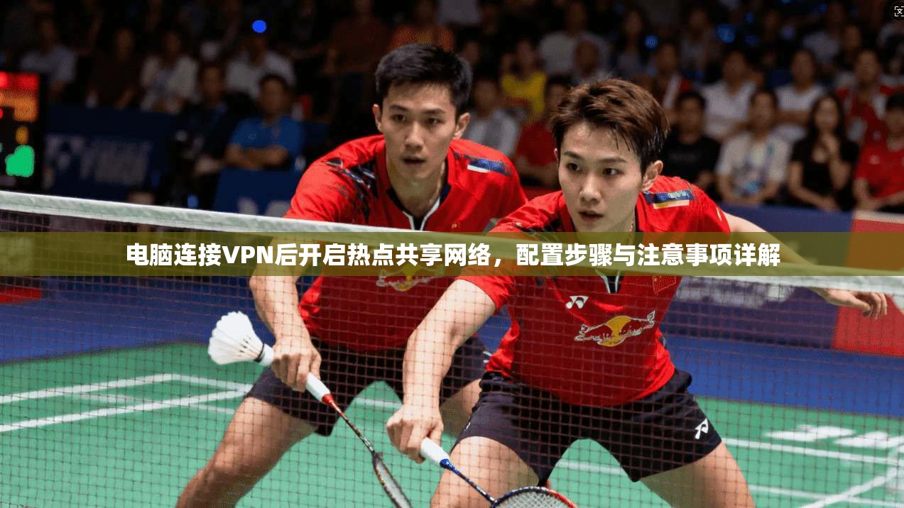 电脑连接VPN后开启热点共享网络，配置步骤与注意事项详解