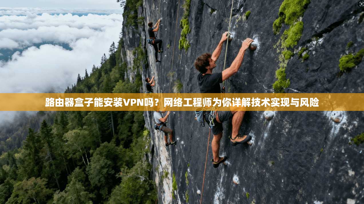 路由器盒子能安装VPN吗？网络工程师为你详解技术实现与风险
