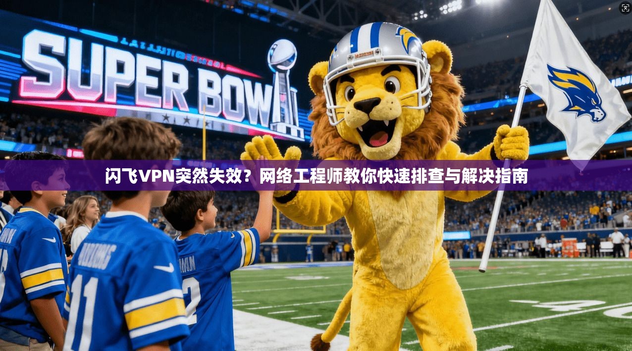 闪飞VPN突然失效？网络工程师教你快速排查与解决指南