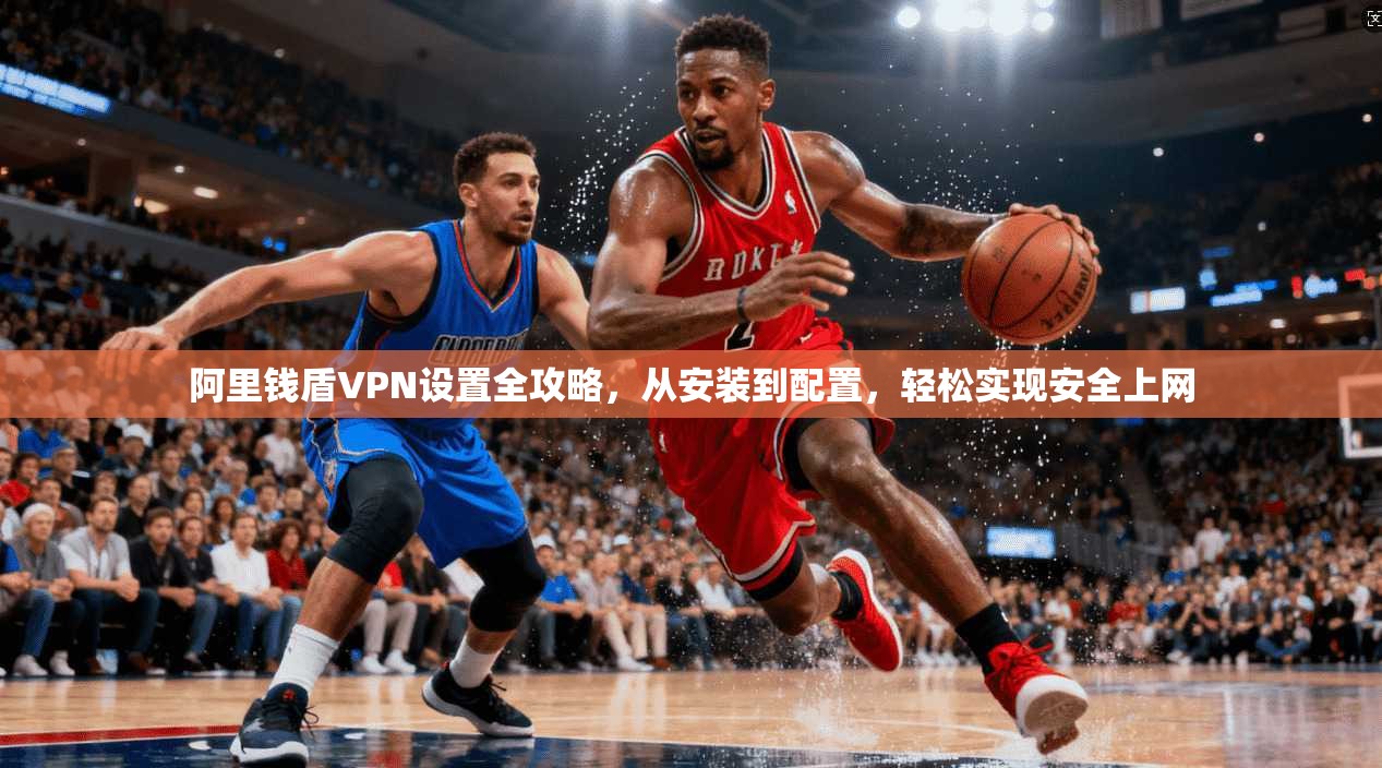 阿里钱盾VPN设置全攻略,从安装到配置,轻松实现安全上网 阿里钱盾VPN设置全攻略,从安装到配置,轻松实现安全上网
