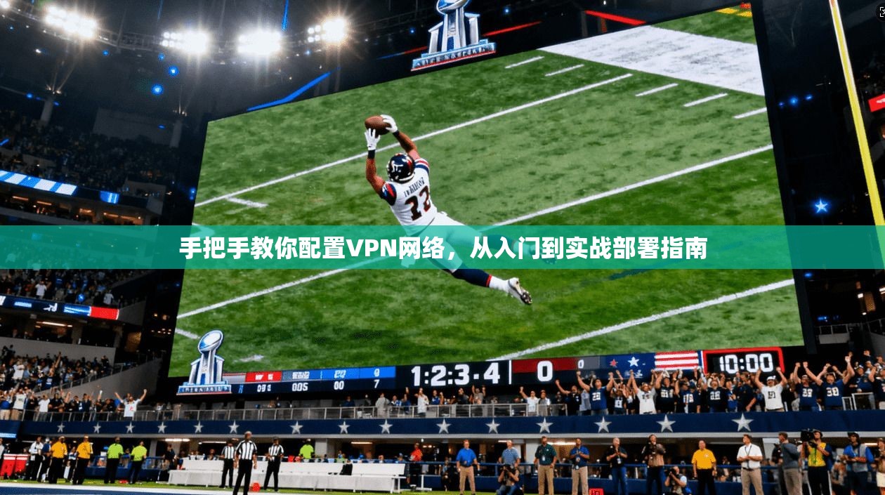 手把手教你配置VPN网络，从入门到实战部署指南