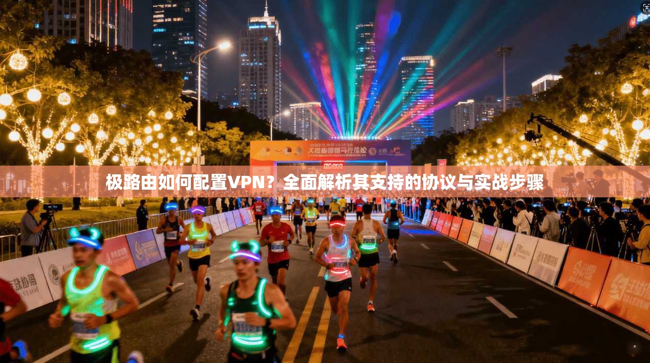 极路由如何配置VPN？全面解析其支持的协议与实战步骤