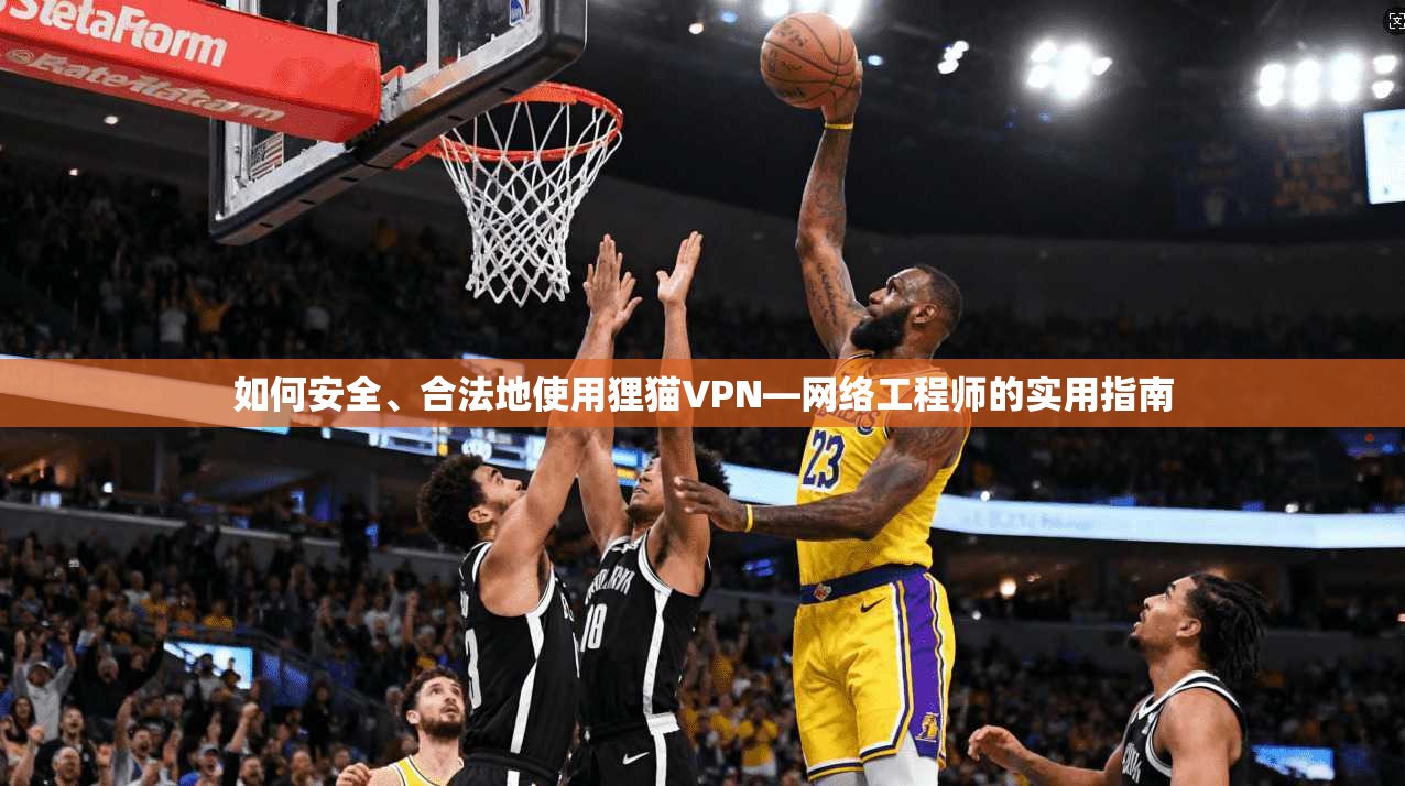 如何安全、合法地使用狸猫VPN—网络工程师的实用指南