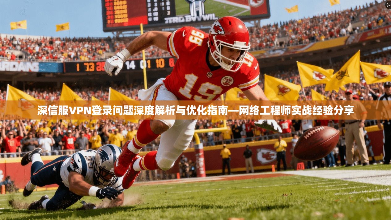 深信服VPN登录问题深度解析与优化指南—网络工程师实战经验分享
