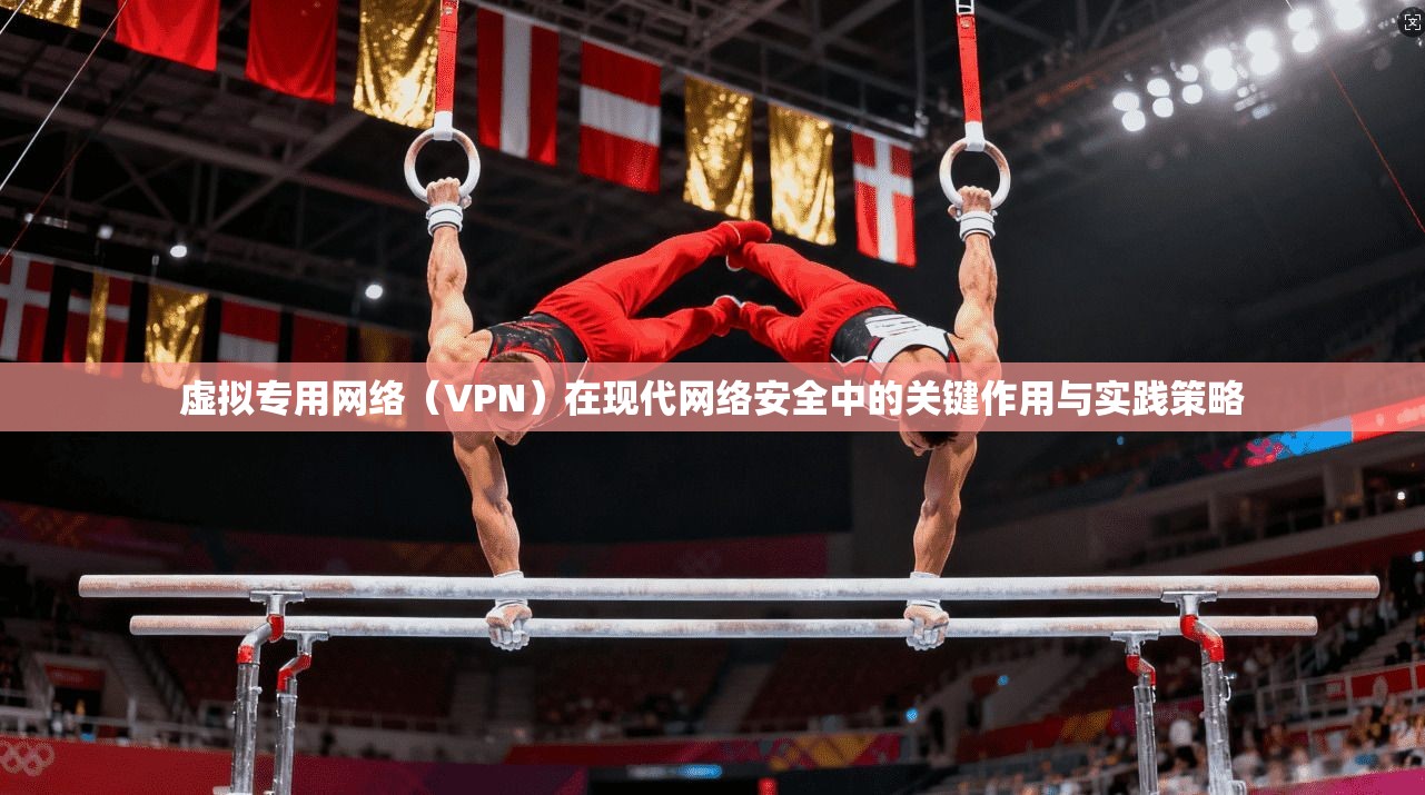虚拟专用网络（VPN）在现代网络安全中的关键作用与实践策略