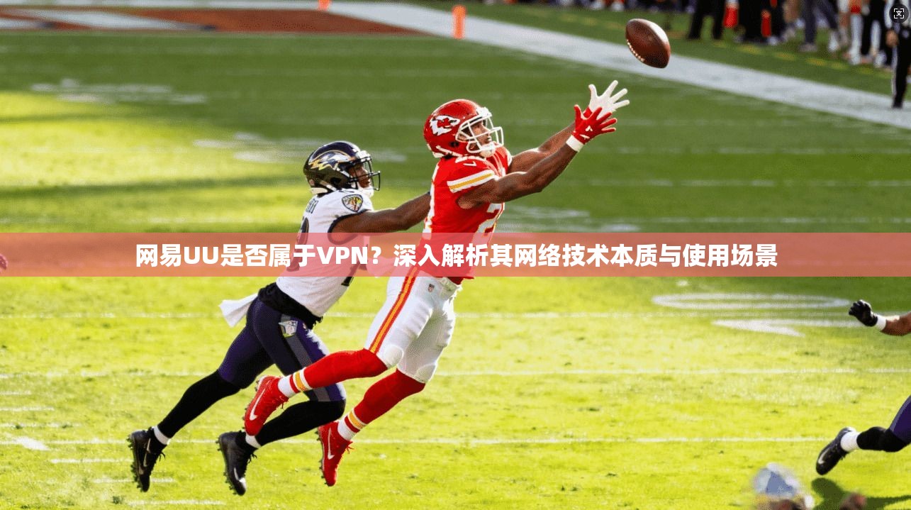 网易UU是否属于VPN？深入解析其网络技术本质与使用场景