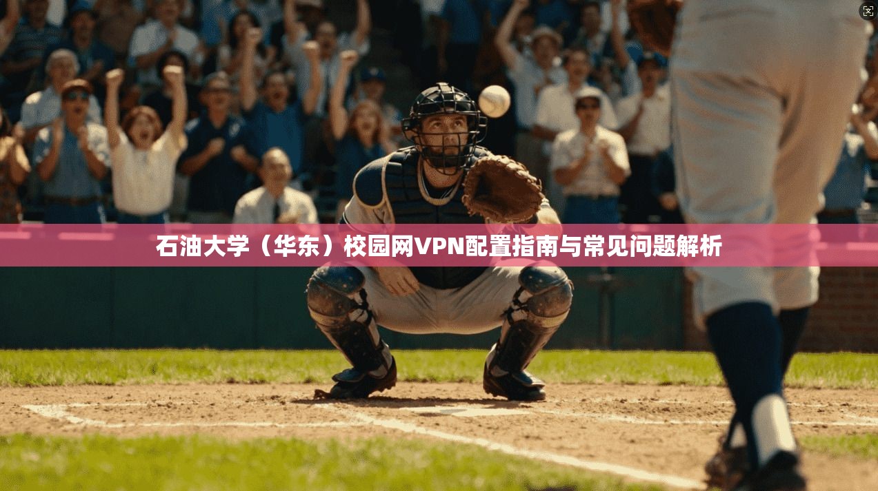 石油大学（华东）校园网VPN配置指南与常见问题解析